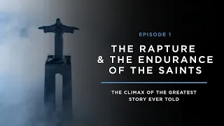 The Climax of the Greatest Story Ever Told // THE RAPTURE & ENDURANCE OF THE SAINTS: EPISODE 1
