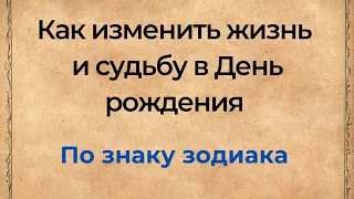 Как изменить жизнь и судьбу в день рождения по знаку зодиака?