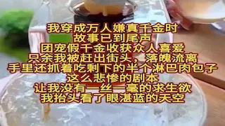 我穿成万人嫌真千金时，故事已到尾声。团宠假千金收获众人喜爱，只余我被赶出街头，落魄流离，手里还抓着吃剩下的半个淋巴肉包子。这么悲惨的剧本