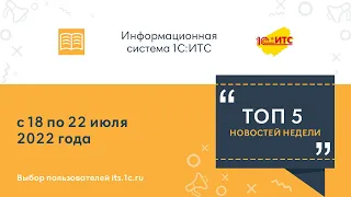 Топ-5 новостей ИС 1С:ИТС за 18-22 июля 2022