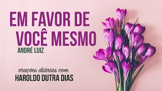 EM FAVOR DE VOCÊ MESMO - Haroldo Dutra Dias - André Luiz - Oração Diária