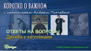 Дружба с католиками. Протоиерей Андрей Ткачев