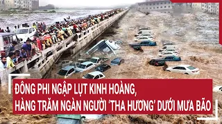 Đông Phi ngập lụt kinh hoàng, hàng trăm ngàn người ‘tha hương’ dưới mưa bão