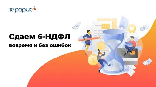 Сдаем 6-НДФЛ вовремя и без ошибок в 1С:Зарплата и управление персоналом