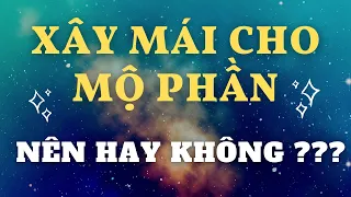 KIÊNG KỴ TRONG PHONG THỦY ÂM TRẠCH - CÓ NÊN XÂY MÁI CHO MỘ PHẦN