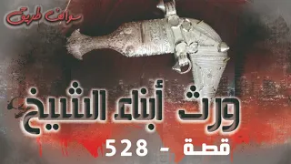 528 - قصة ورث أبناء الشيخ
