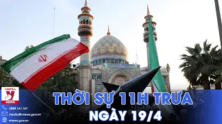 Thời sự 11h trưa ngày 19/4: Iran kích hoạt hệ thống phòng không; Israel tấn công tên lửa vào Iran