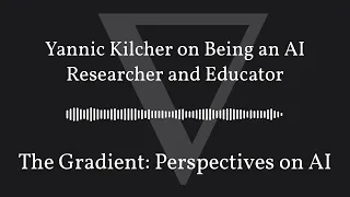 The Gradient Podcast - Yannic Kilcher on Being an AI Researcher and Educator
