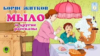 БОРИС ЖИТКОВ «МЫЛО» и другие рассказы. Аудиокнига для детей. читает Александр Клюквин