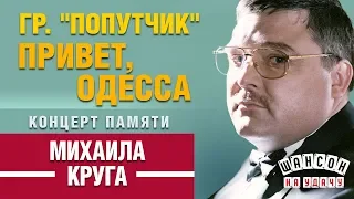 ПОПУТЧИК — ПРИВЕТ, ОДЕССА ✰ КОНЦЕРТ ПАМЯТИ МИХАИЛА КРУГА