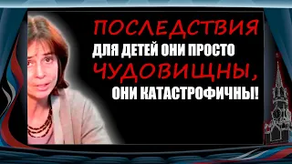 Последствия для детей они просто чудовищны катастрофичны! Ольга Четверикова!