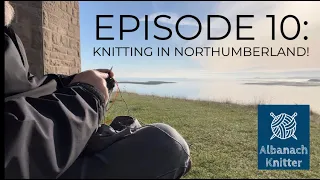 Albanach Knitter || Episode 10 || Knitting in Northumberland