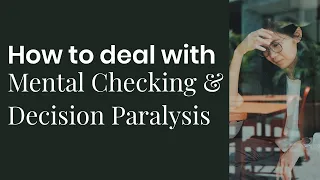 How to Deal with Mental Checking and Decision Paralysis