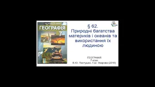 § 62. Природнi багатства материків i океанів та використання їх людиною. Географія 7-клас. Пестушко