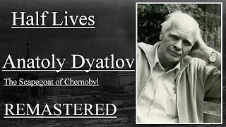 Half Lives: Anatoly Dyatlov, The Scapegoat of Chernobyl