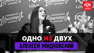ОДНО ИЗ ДВУХ - Алексей Жидковский | Love Radio