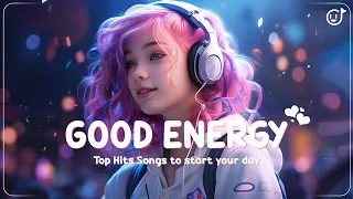 Good Energy 🍃 Top Hits Songs to start your day - Tiktok trending songs makes you feel positive