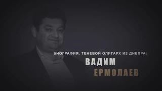 Биография. Теневой олигарх из Днепра. Вадим Ермолаев.