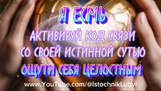 Я ЕСМЬ ✨ АКТИВИРУЙ КОД СВЯЗИ СО СВОЕЙ ГЛУБИННОЙ ИСТИННОЙ СУТЬЮ ✨ ПРАКТИКА 1