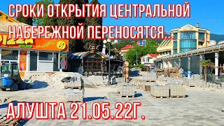 21 05 22г. Алушта/Сроки ОТКРЫТИЯ Центральной набережной переносятся..?! БИЗНЕС успеет к Дню Города?!