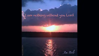 I am nothing without you Lord - Jim Bolt