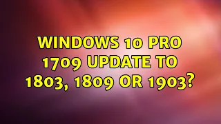 Windows 10 Pro 1709 update to 1803, 1809 or 1903? (3 Solutions!!)