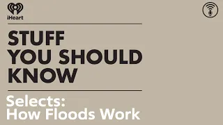 Selects: How Floods Work | STUFF YOU SHOULD KNOW