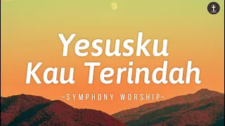 Lagu Rohani • Yesusku Kau Terindah - Lirik | Symphony Worship