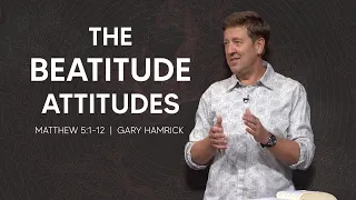 The Beatitude Attitudes  |  Matthew 5:1-12  |  Gary Hamrick