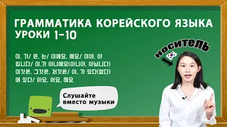 ГРАММАТИКА КОРЕЙСКОГО ЯЗЫКА ДЛЯ НАЧИНАЮЩИХ. УРОКИ 1-10.