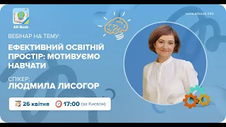 Вебінар «Ефективний освітній простір:  мотивуємо навчатися» з Людмилою Лисогор