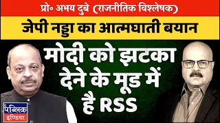 Prof Abhay Dubey | JP Nadda Detaches BJP from RSS: Doesn’t Narendra Modi Need Mohan Bhagwat Anymore?