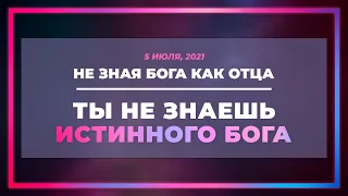 Не зная Бога как Отца, ты не знаешь истинного Бога | Виктор Томев | 5 июля, 2021