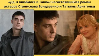 ДА Я ВЛЮБИЛСЯ В ТАНЮ= ИСТОРИЯ НЕСОСТОЯВШЕГОСЯ РОМАНА ТАТЬЯНЫ АРНТГОЛЬЦ И СТАНИСЛАВА БОНДАРЕНКО