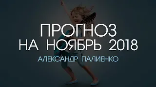 Прогноз на Ноябрь 2018 года. Александр Палиенко.