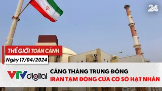 Thế giới toàn cảnh 17/4: Căng thẳng Trung Đông: Iran tạm đóng cửa cơ sở hạt nhân | VTV24