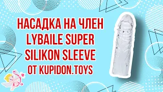 Видеообзор Насадки на член LyBaile Super Silikon Sleeve | Kupidon.toys