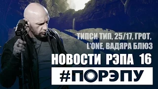 #ПОРЭПУ | НОВОСТИ РЭПА 16 | ТИПСИ ТИП, 25/17, ГРОТ, L’ONE, ВАДЯРА БЛЮЗ