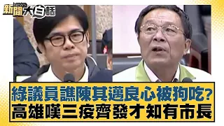 綠議員譙陳其邁良心被狗吃？高雄嘆三疫齊發才知有市長 新聞大白話@tvbstalk