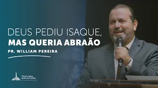 Deus pediu Isaque, mas queria Abraão – Pr. William Pereira