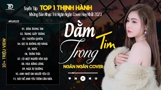 DẰM TRONG TIM, TRANG GIẤY TRẮNG - NGÂN NGÂN COVER | Tuyển Tập Những Bài Hát TRIỆU VIEW Dẫn Đầu BXH