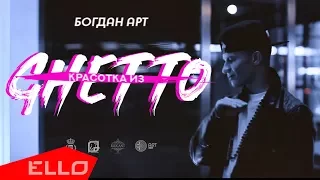 Богдан Арт - Красотка из Ghetto / ELLO UP^ /