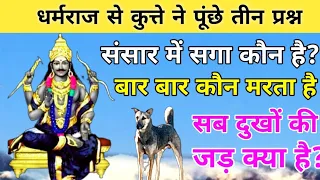 संसार में सगा कौन है?" बार बार कौन मरता है?" सब दुखों की जड़ क्या है?" कुत्ते के तीन प्रश्न