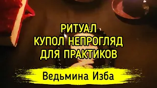 КУПОЛ НЕПРОГЛЯД. ДЛЯ ПРАКТИКОВ. ВЕДЬМИНА ИЗБА ▶️ МАГИЯ