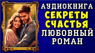 😱 АУДИОКНИГА ЛЮБОВНЫЙ РОМАН: СЕКРЕТЫ СЧАСТЬЯ 😱 ПОЛНАЯ ВЕРСИЯ 😱 НОВИНКА 2023 😱