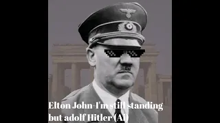 I'm still standing but adolf Hitler sings