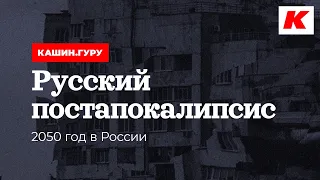 РУССКИЙ ПОСТАПОКАЛИПСИС. 2050 ГОД В РОССИИ. КАШИН.ГУРУ