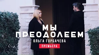 ОЛЬГА ГОРБАЧЕВА - МЫ ПРЕОДОЛЕЕМ [OFFICIAL VIDEO]