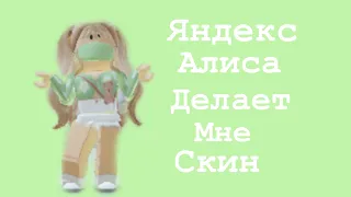 ЯНДЕКС АЛИСА ДЕЛАЕТ МНЕ МОЙ СКИН В ROBLOX