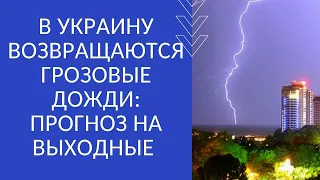 В УКРАИНУ ВОЗВРАЩАЮТСЯ ГРОЗОВЫЕ ДОЖДИ: ПРОГНОЗ НА ВЫХОДНЫЕ